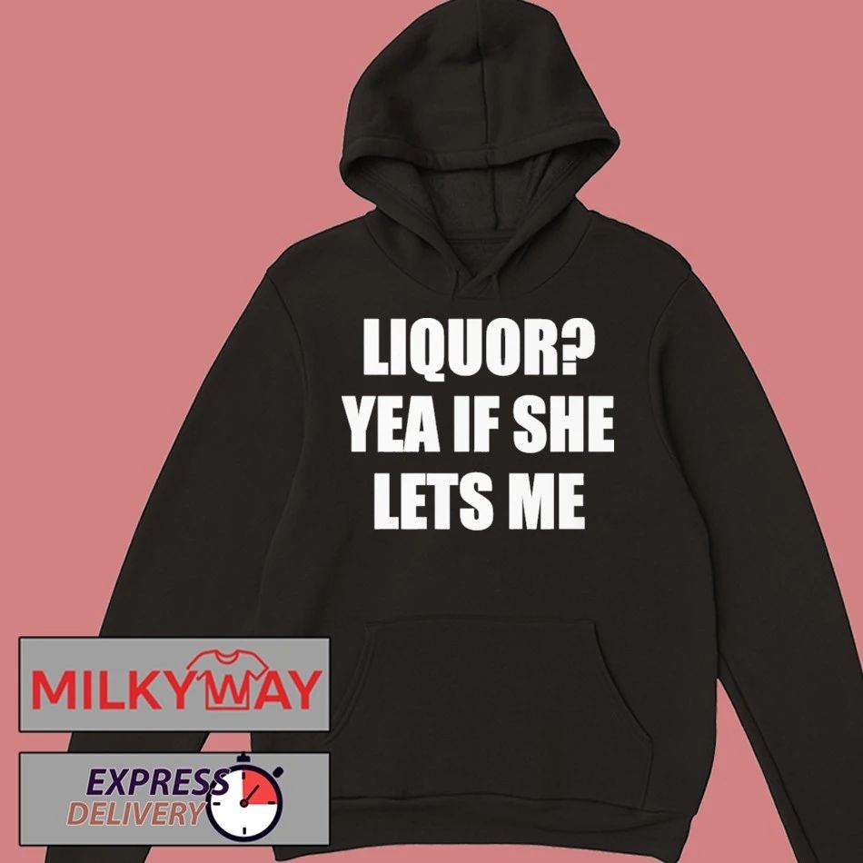 Liquor Yea If She Lets Me Shirt