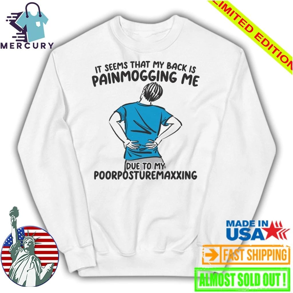 I Seems That Back Painmogging Me Due To My Poorposturemaxxing Shirt
