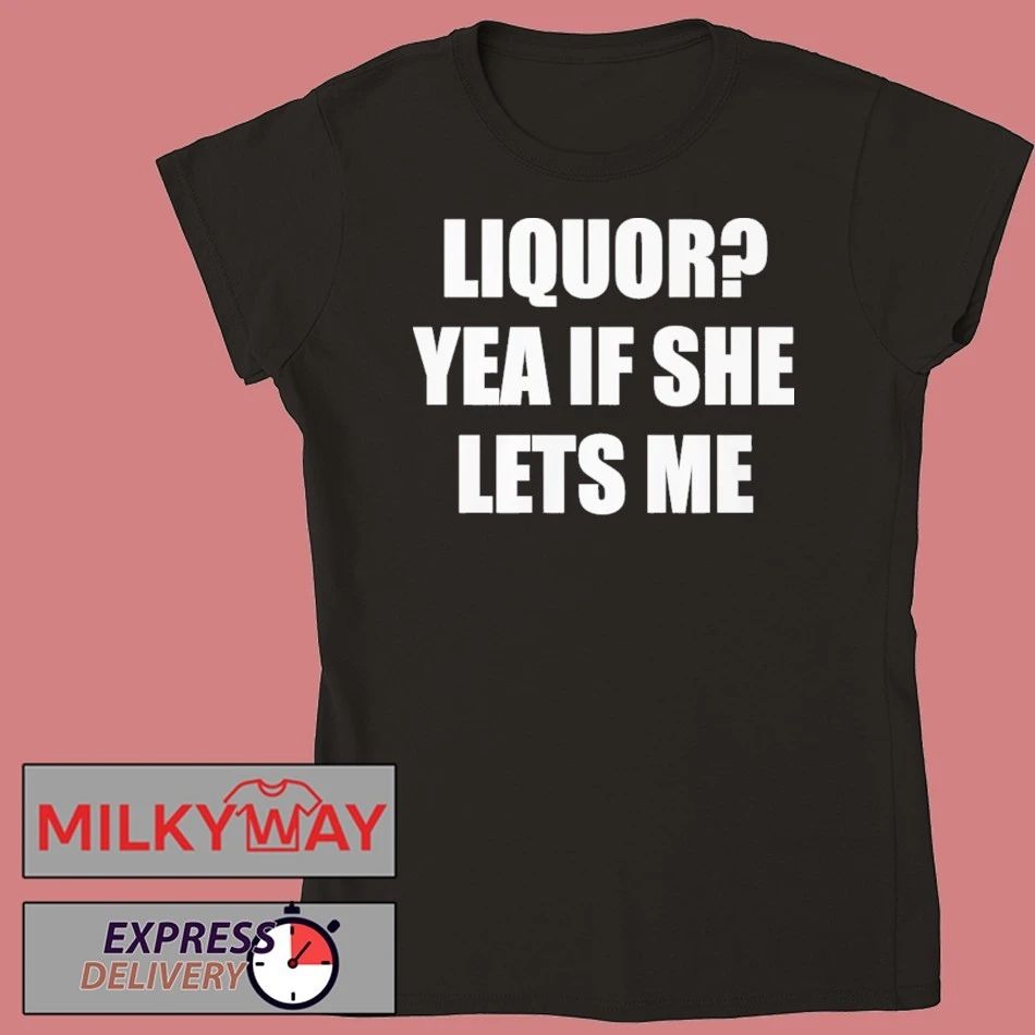 Liquor Yea If She Lets Me Shirt