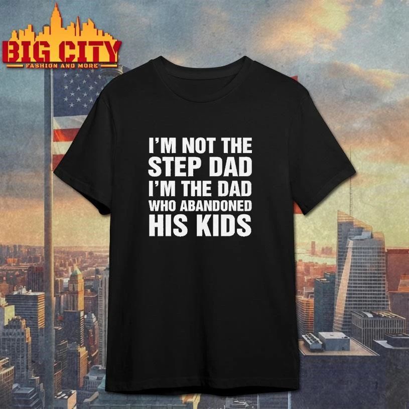 I’m Not The Step Dad, I’m The Dad Who Abandoned His Kids Shirt