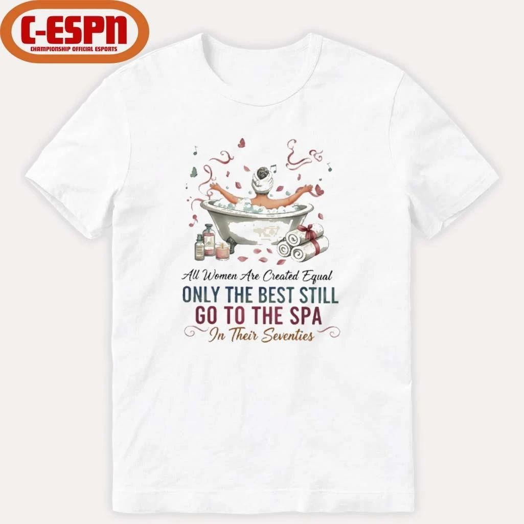 All Women Are Created Equal Only The Best Still Go To The Spa In Their Seventies Shirt