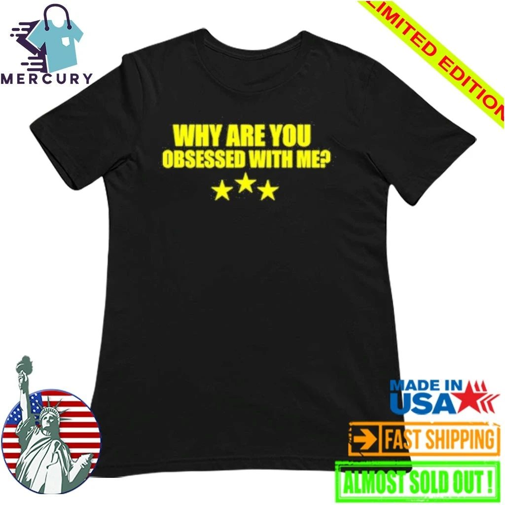 Why Are You Obsessed With Me Shirt