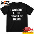I Worship At The Crack Of Dawn Shirt