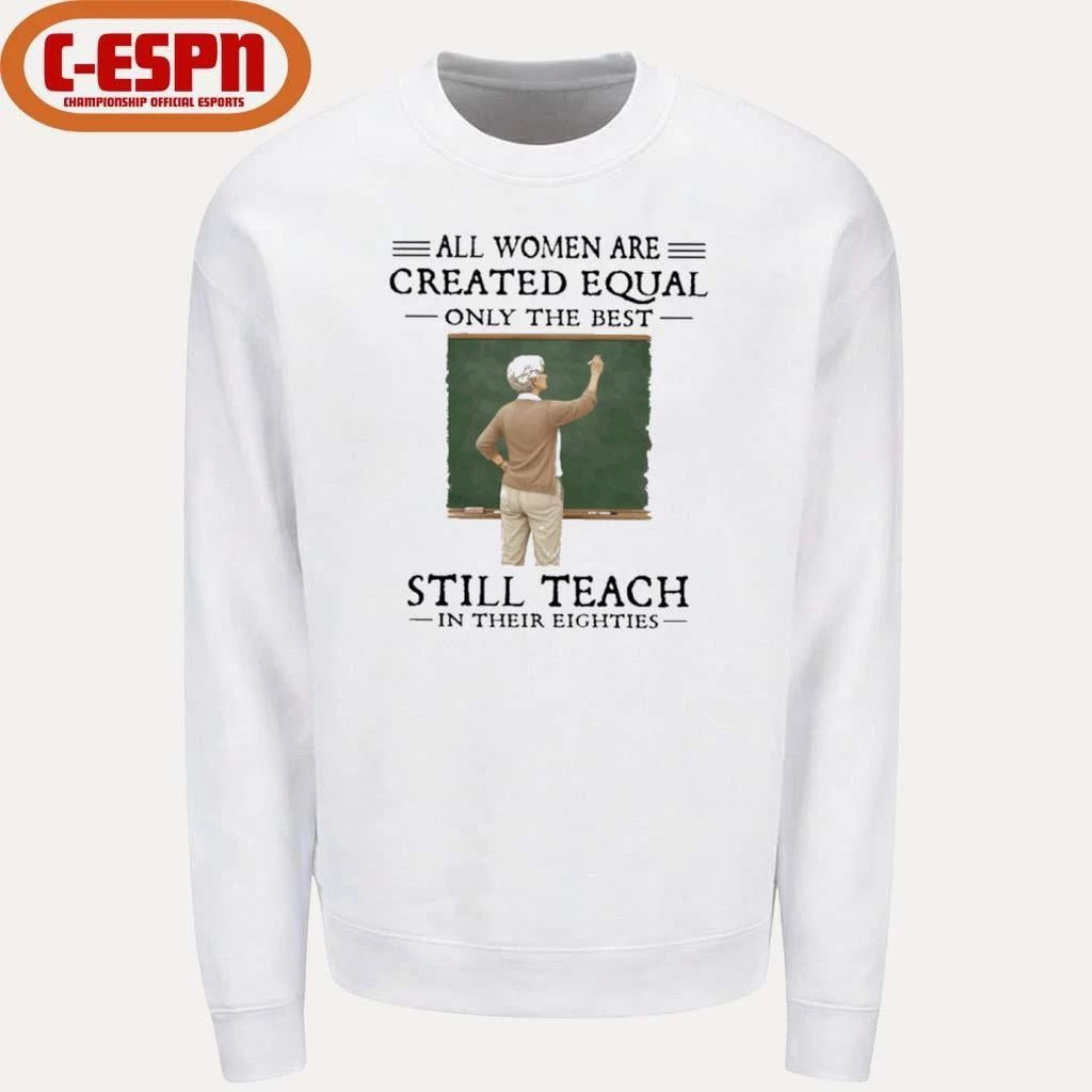 All Women Are Created Equal Only The Best Still Teach In Their Eighties Shirt
