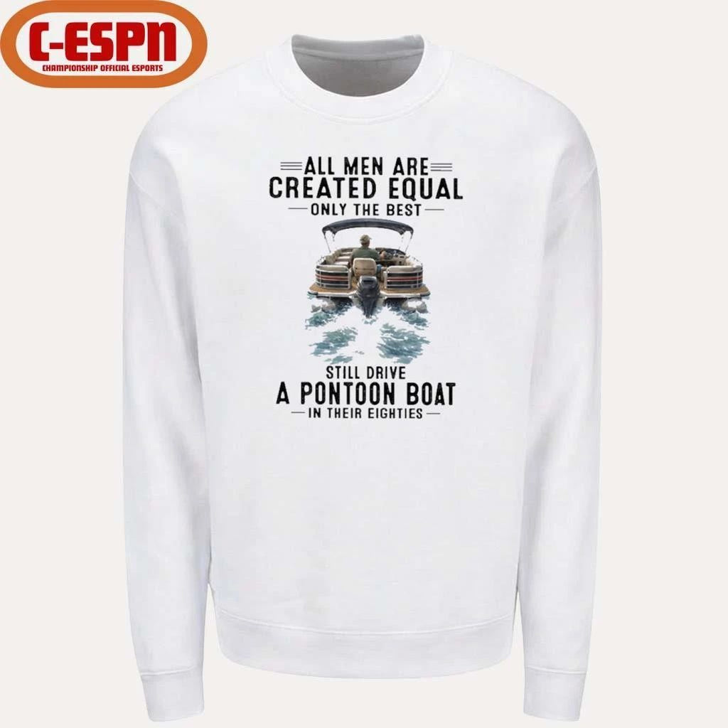 All Men Are Created Equal Only The Best Still Drive A Pontoon Boat In Their Eighties Shirt