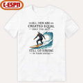 All Men Are Created Equal Only The Best Still Go Surfing In Their Sixties Shirt