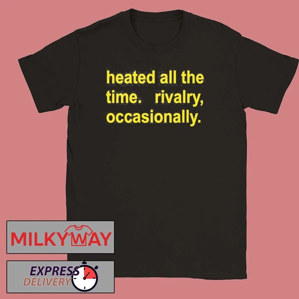Heated All The Time Rivalry Occasionally Shirt