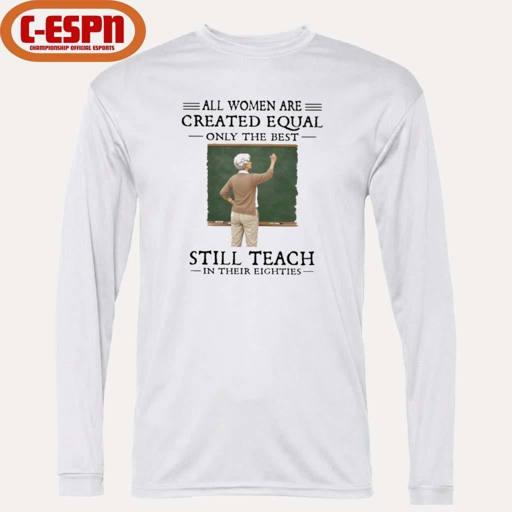 All Women Are Created Equal Only The Best Still Teach In Their Eighties Shirt