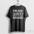 Classic Im Fat But Identify As Skinny I Am Trans Slender T Shirts