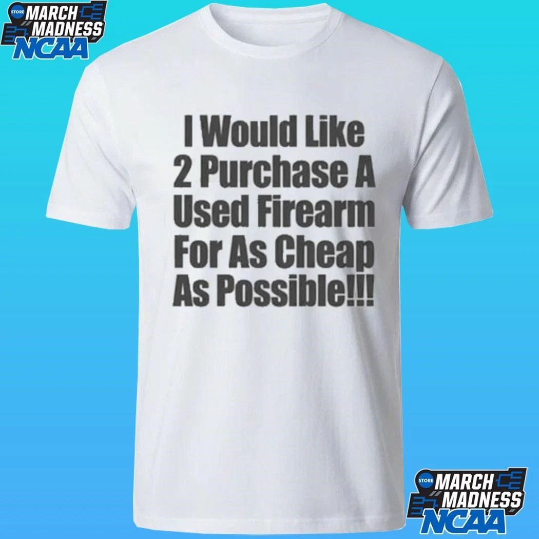 I Would Like 2 Purchase A Used Firearm For As Cheap As Possible Shirt