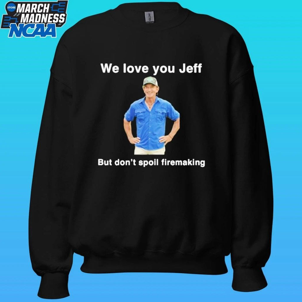 We Love You Jeff But Don’t Spoil Firemaking Shirt
