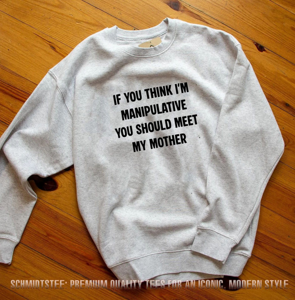 If you think I’m manipulative you should meet my mother shirt