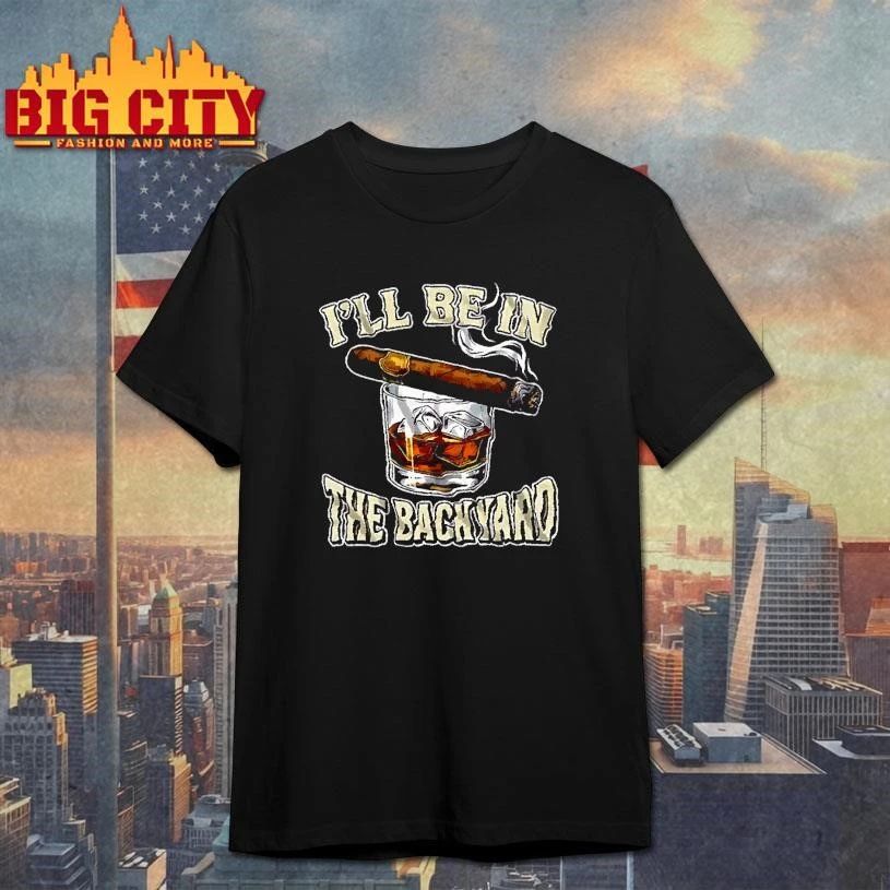 Ill Be In The Backyard Cigar Whiskey Glass Funny Dad Shirt