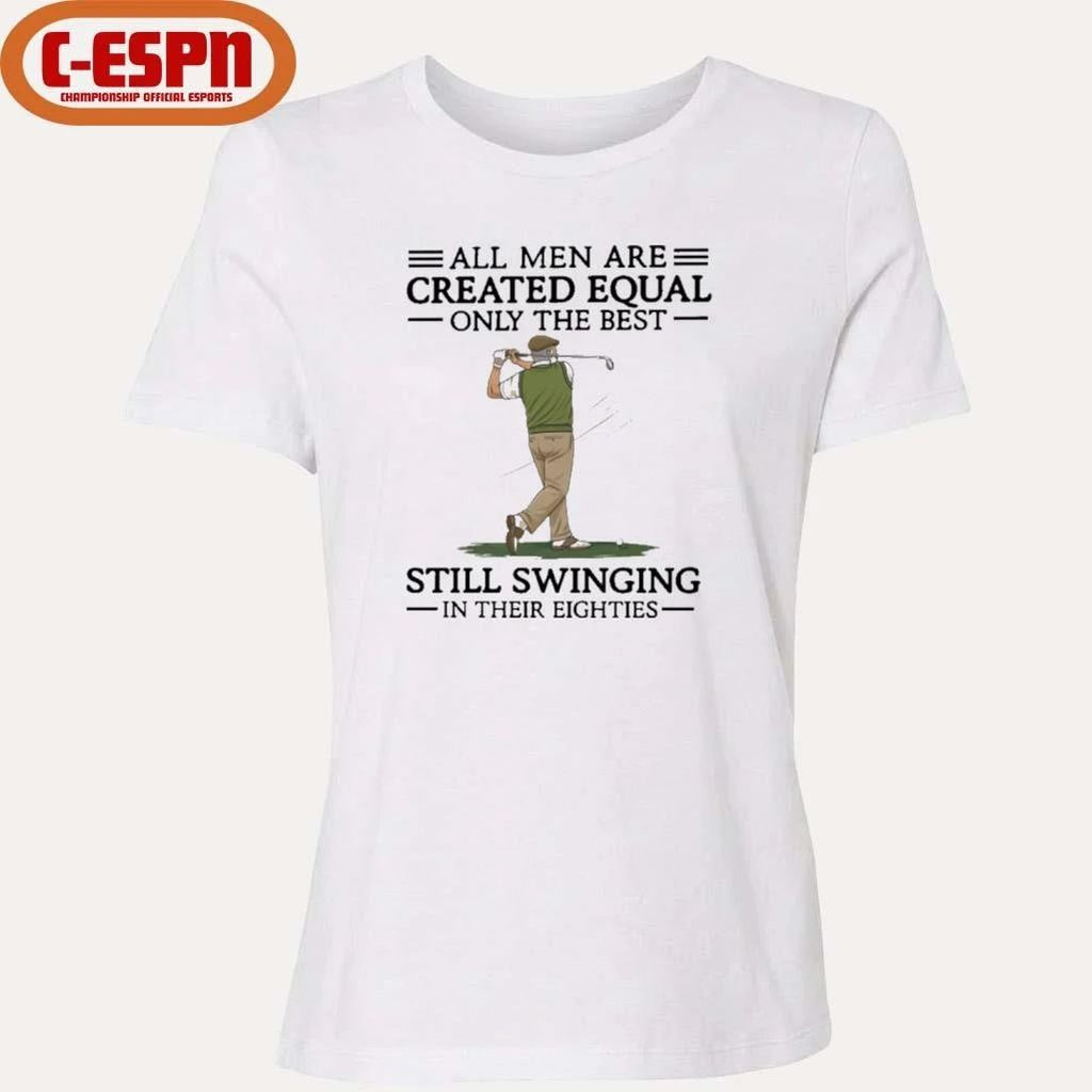All Men Are Created Equal Only The Best Still Swinging In Their Eighties Shirt