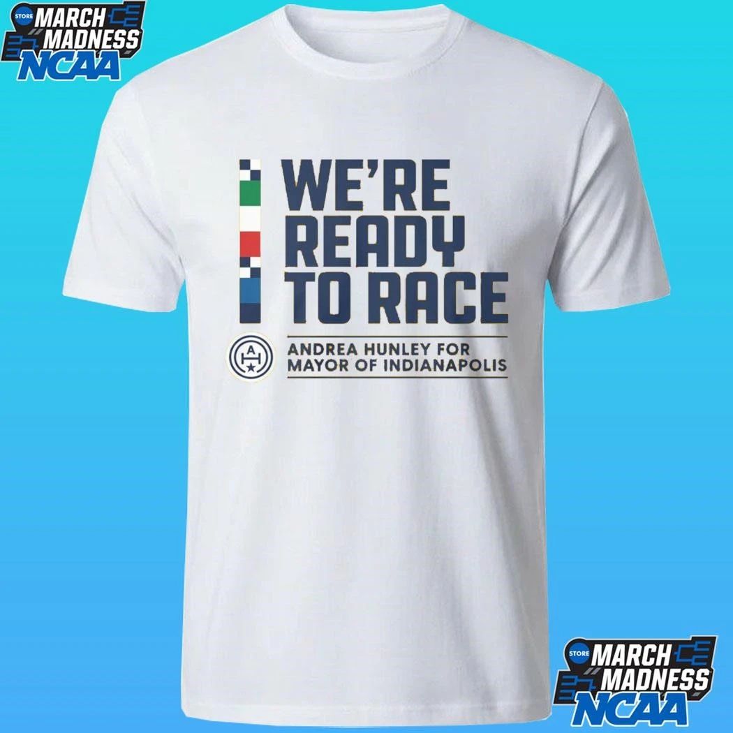 We Are Ready To Race Andrea Hunley For Mayor Of Indianapolis Shirt