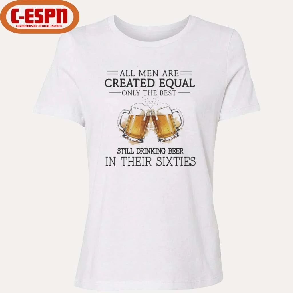 All Men Are Created Equal Only The Best Still Drinking Beer In Their Sixties Shirt
