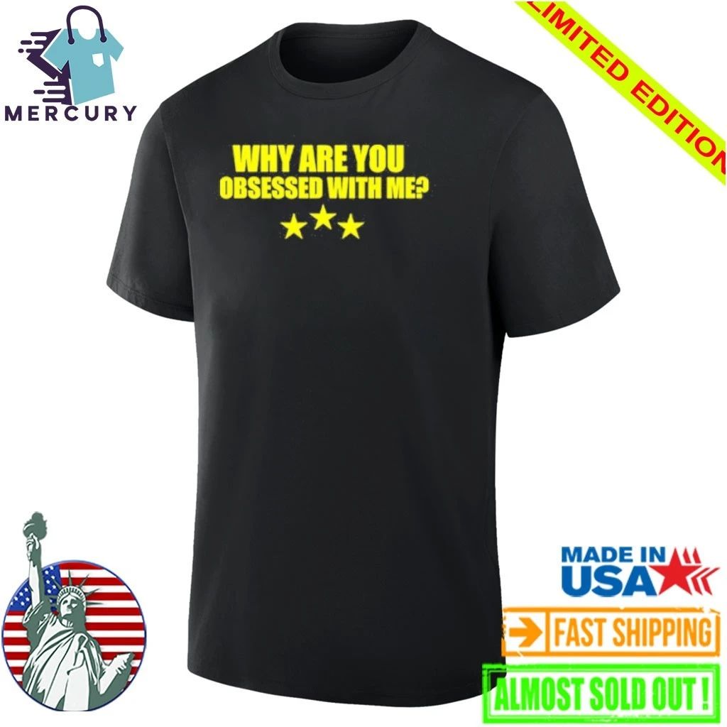 Why Are You Obsessed With Me Shirt