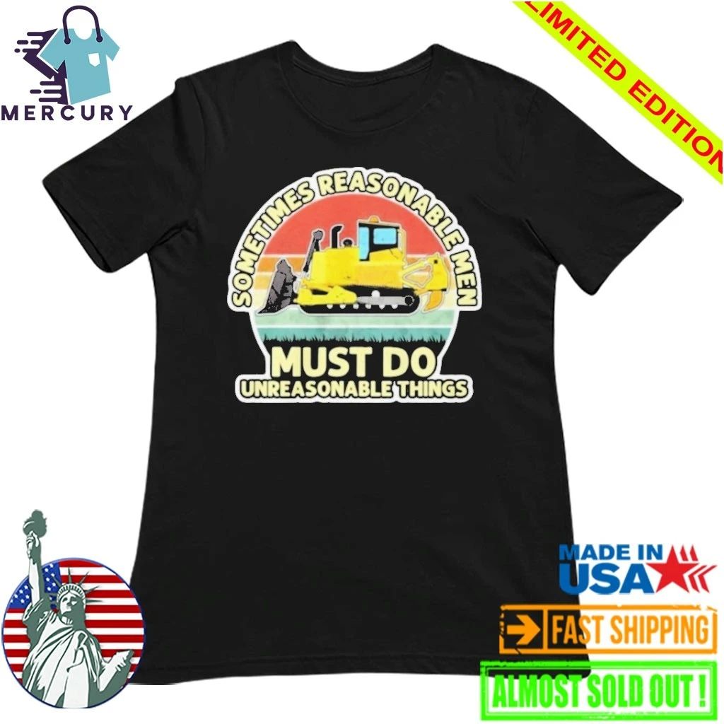 Sometimes Reasonable Men Must Do Unreasonable Things Shirt