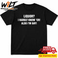 Liquor I Hardly Know ‘Er! Also I’m Gay! Shirt