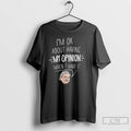 Classic Im Ok About Having My Opinion When I Have It Meme T Shirts