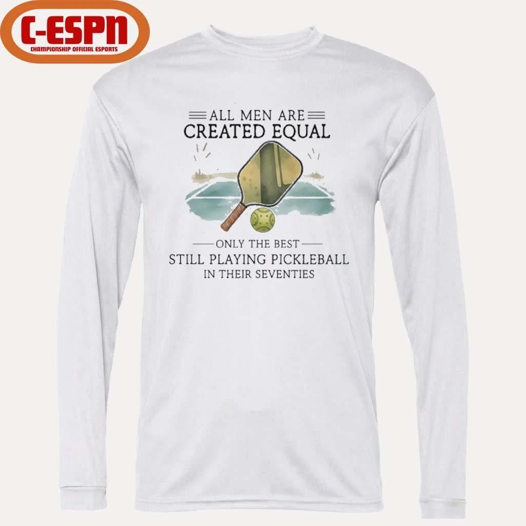 All Men Are Created Equal, Only The Best Still Playing Pickleball In Their Seventies Shirt