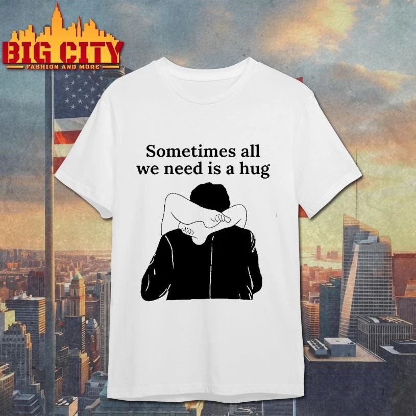 Sometimes All We Need Is A Hug Shirt