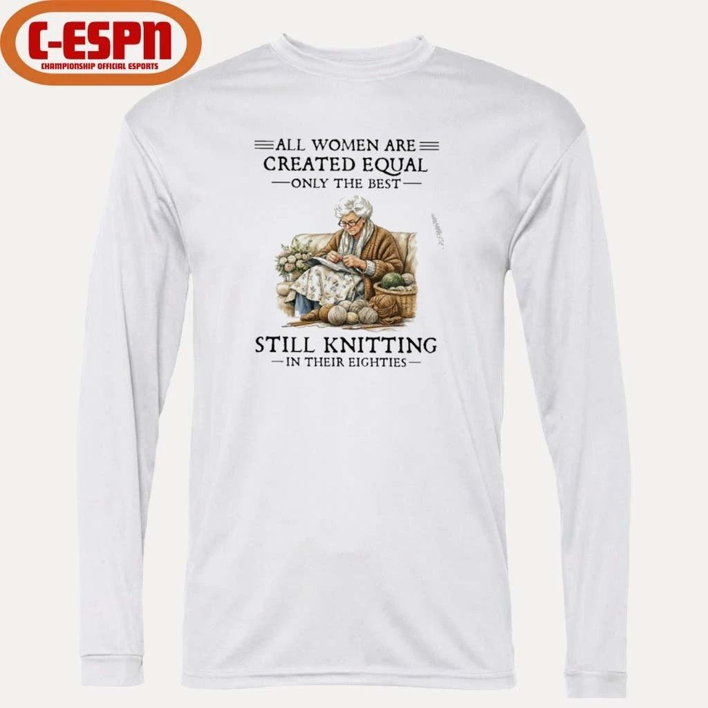 All Women Are Created Equal Only The Best Still Knitting In Their Eighties Shirt