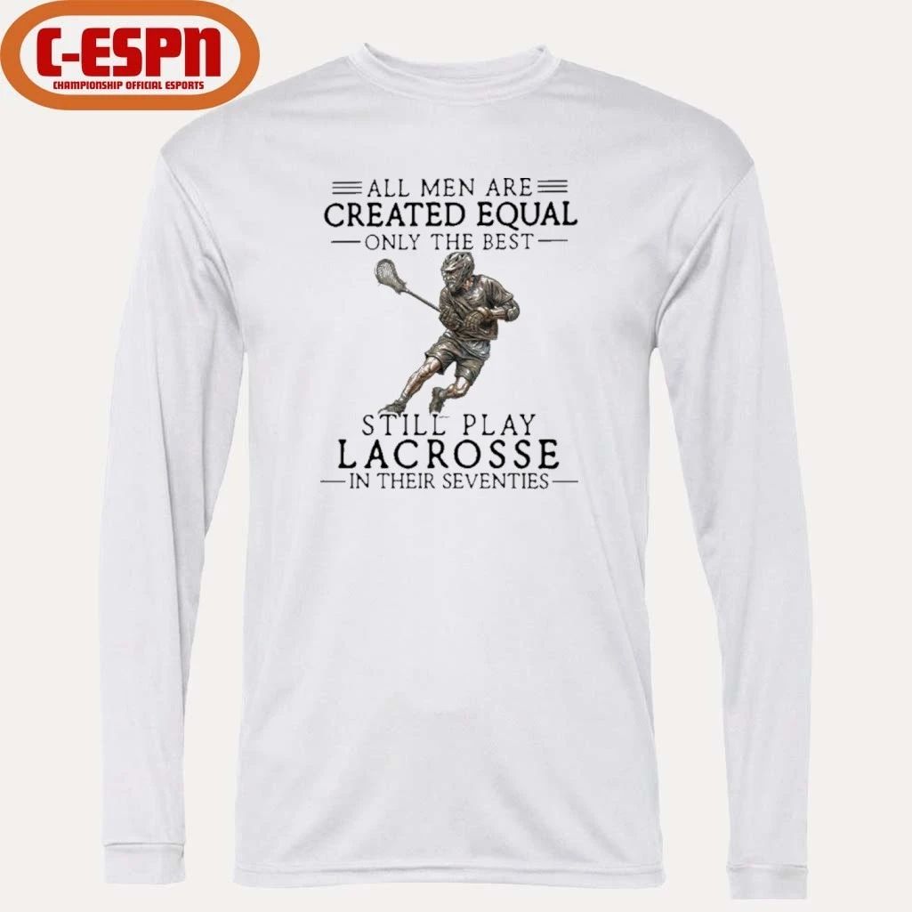 All Men Are Created Equal Only The Best Still Play Lacrosse In Their Seventies Shirt