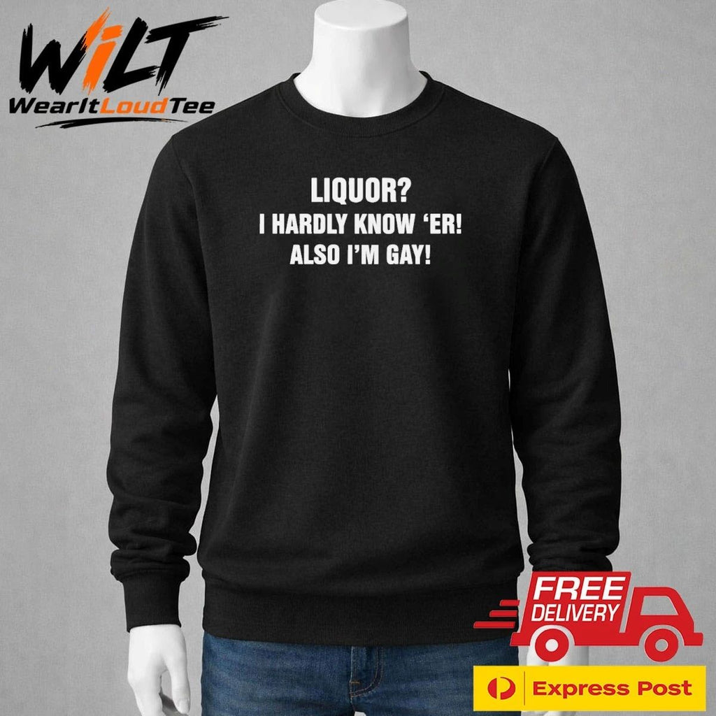 Liquor I Hardly Know ‘Er! Also I’m Gay! Shirt