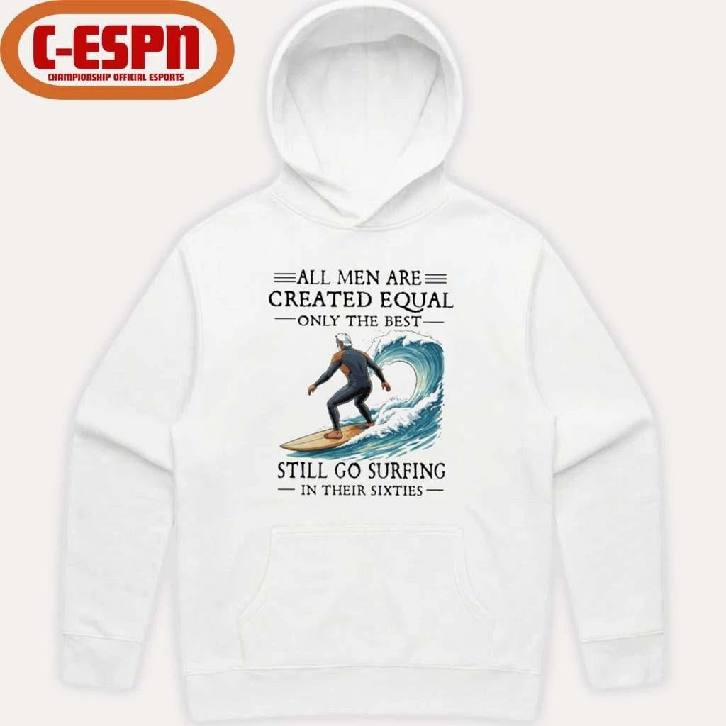 All Men Are Created Equal Only The Best Still Go Surfing In Their Sixties Shirt