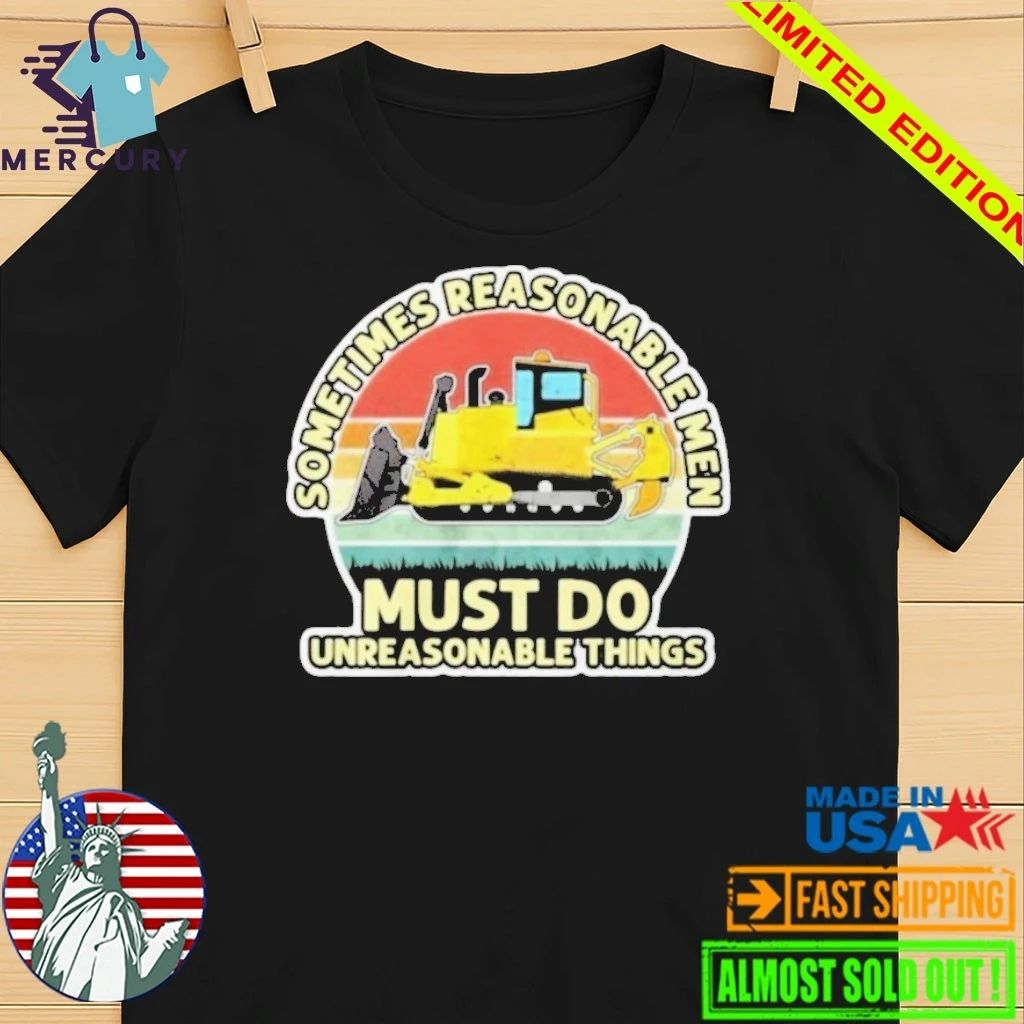 Sometimes Reasonable Men Must Do Unreasonable Things Shirt