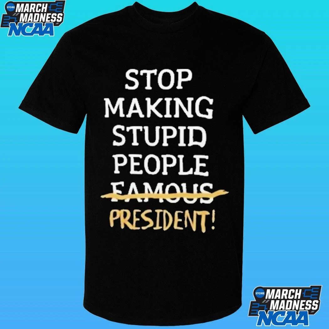 Stop Making Stupid People Famous President Shirt
