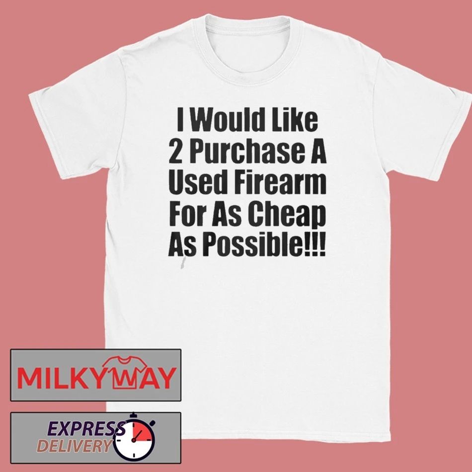 I Would Like 2 Purchase A Used Firearm Shirt