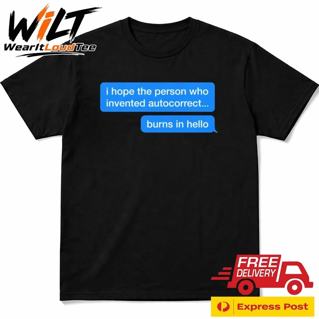 I Hope The Person Who Invented Autocorrect Burns In Hello Shirt