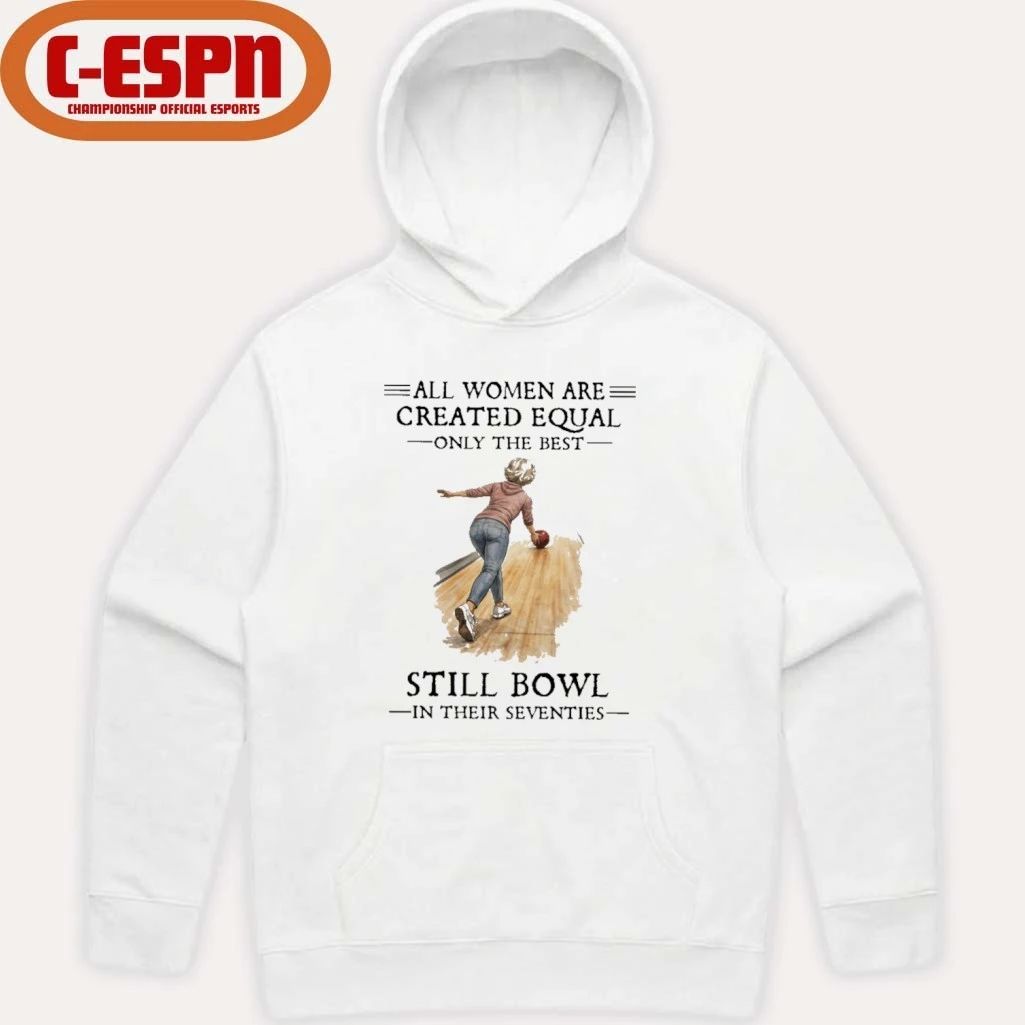 All Women Are Created Equal Only The Best Still Bowl In Their Seventies Shirt