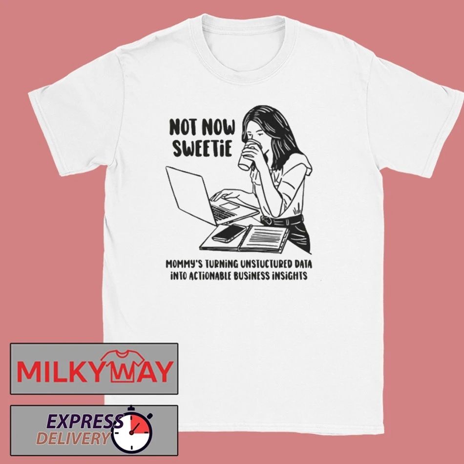 Not Now Sweetie Mommy’s Turning Unstructured Data Into Actionable Business Shirt
