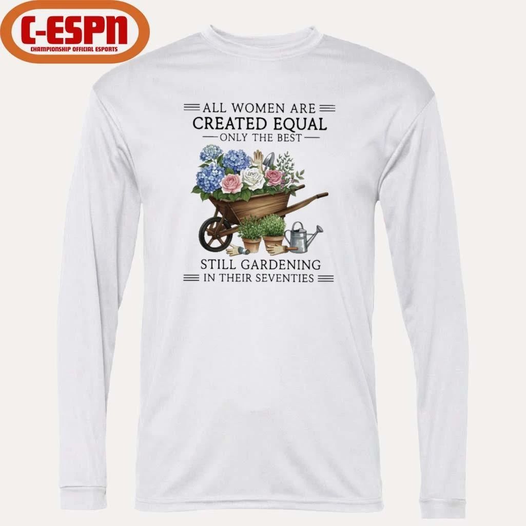 All Women Are Created Equal Only The Best Still Gardening In Their Seventies Vintage Shirt