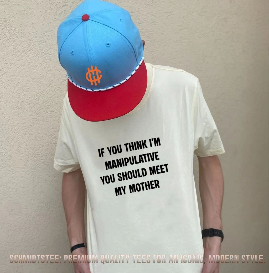 If you think I’m manipulative you should meet my mother shirt
