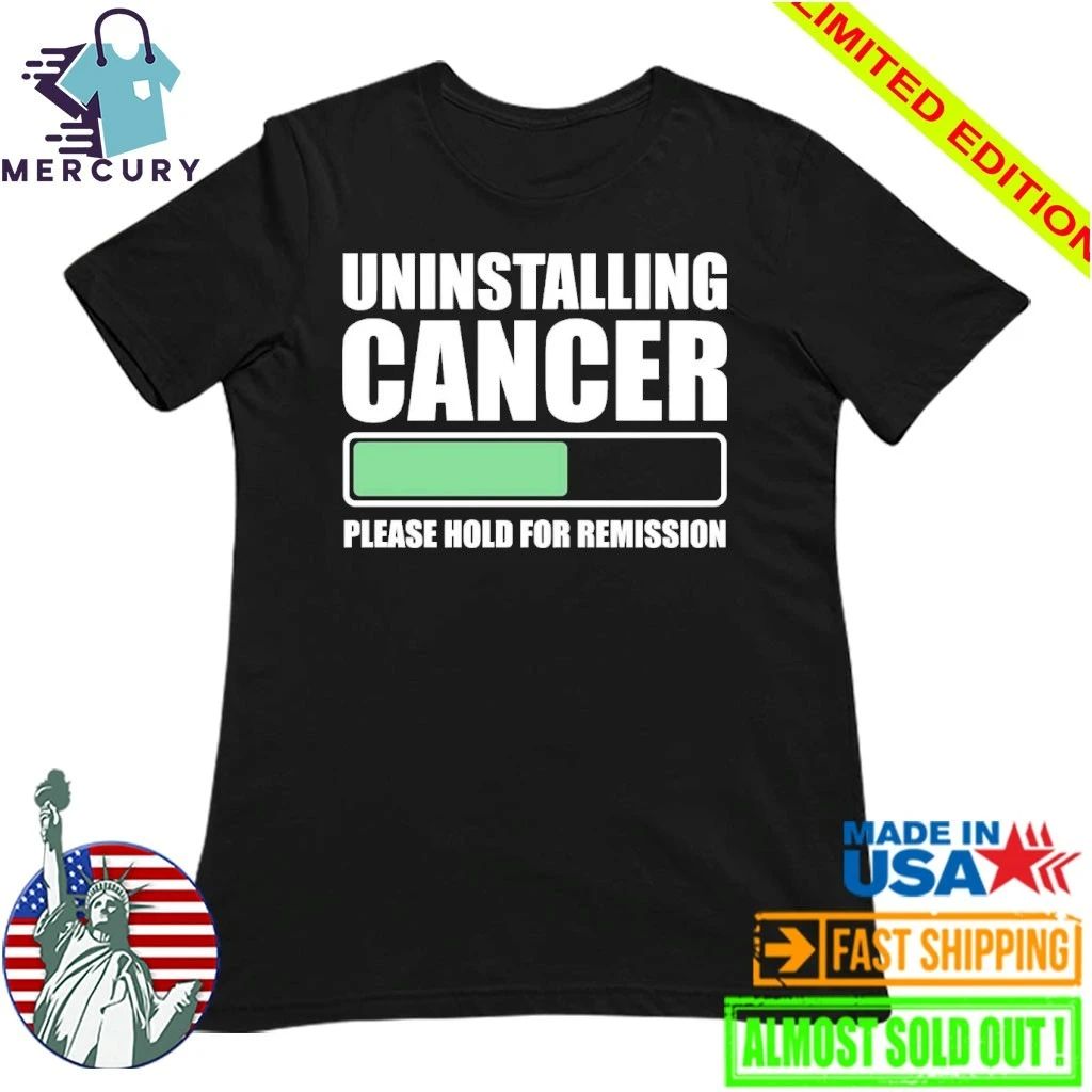 Uninstalling Cancer Please Hold For Remission Shirt