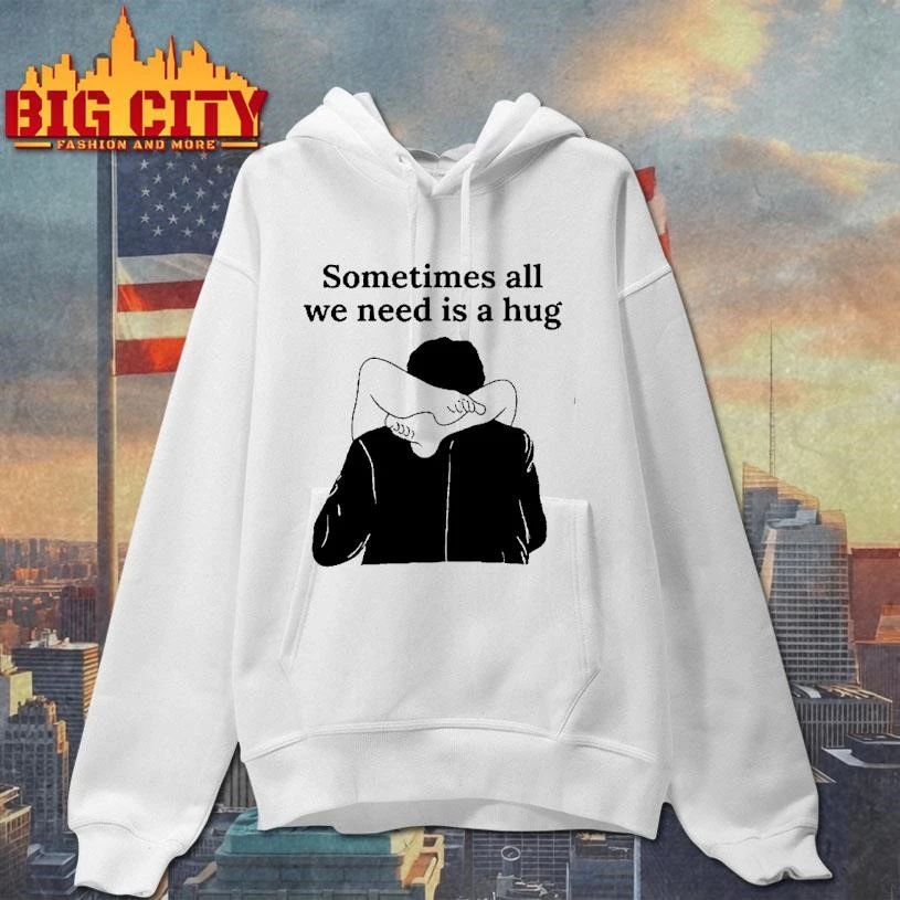 Sometimes All We Need Is A Hug Shirt