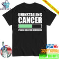 Uninstalling Cancer Please Hold For Remission Shirt