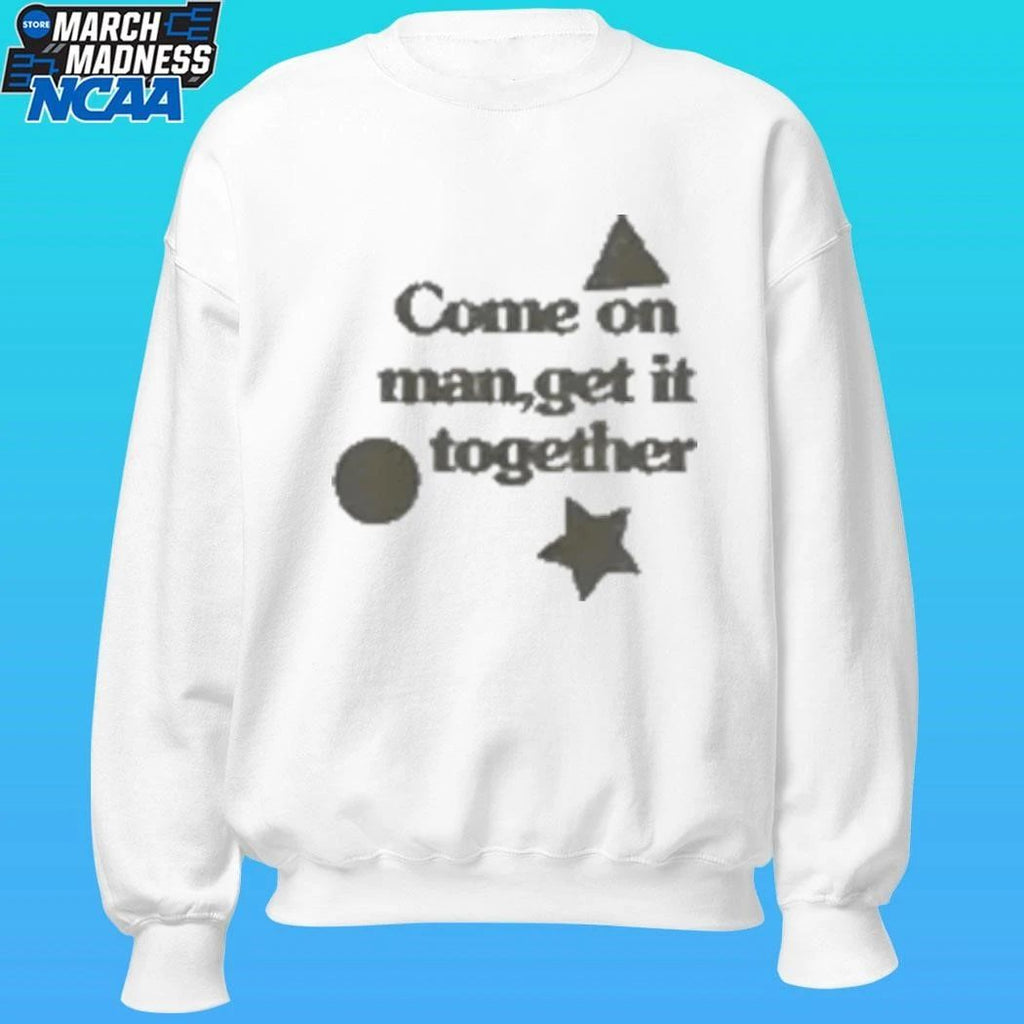 Come On Man Get It Together Shirt
