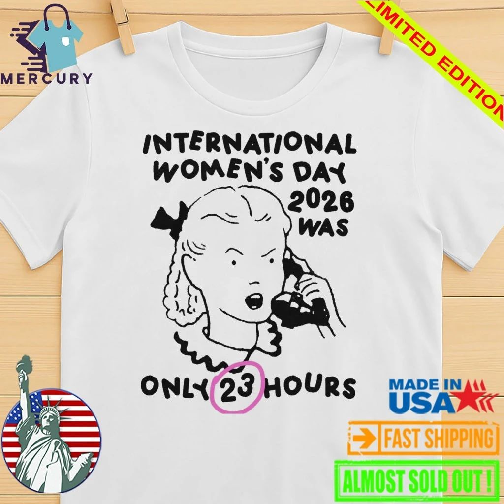 International Women’s Day 2026 Was Only 23 Hours Shirt