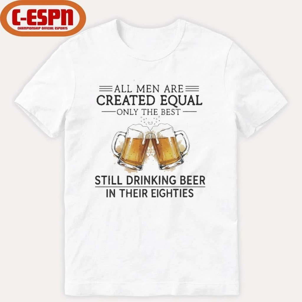 All Men Are Created Equal Only The Best Still Drinking Beer In Their Eighties Shirt