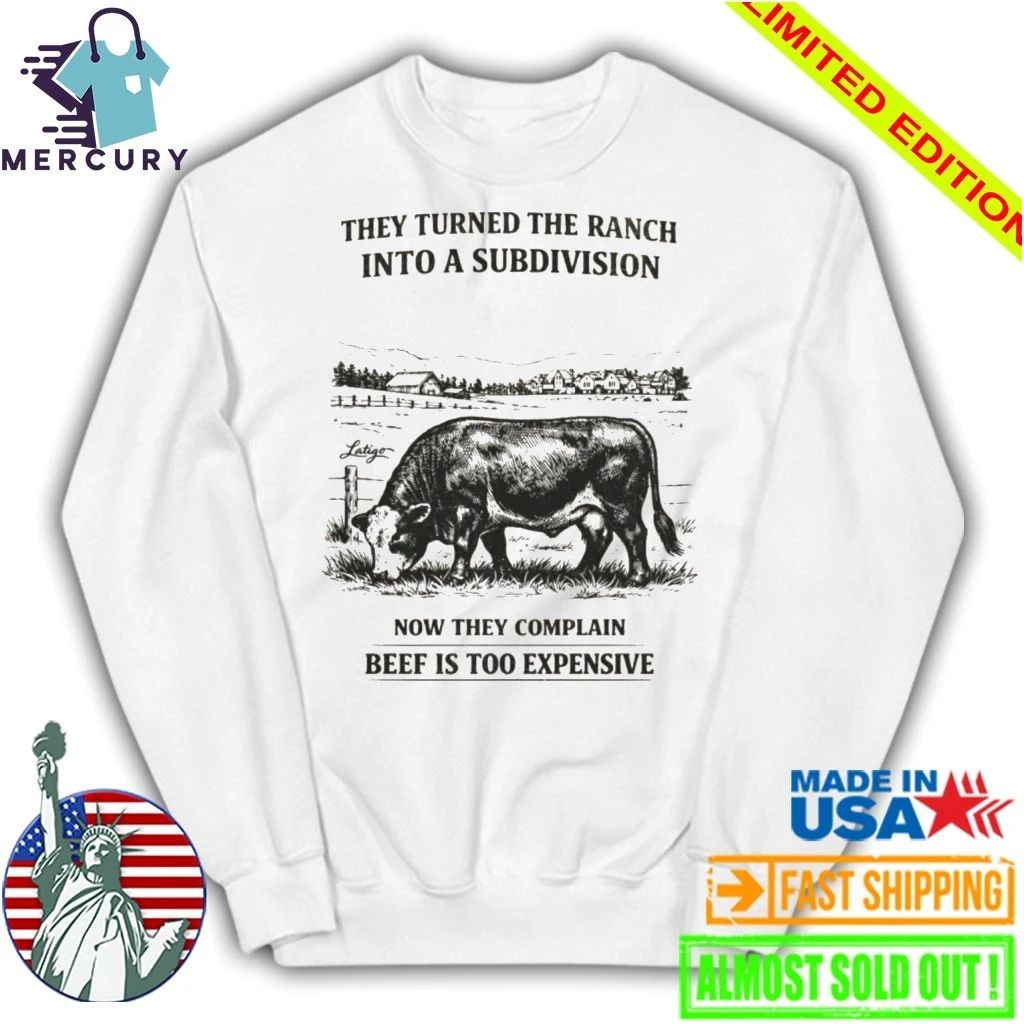 They Turned The Ranch Into A Subdivision Now They Complain Beef Is Too Expensive Shirt