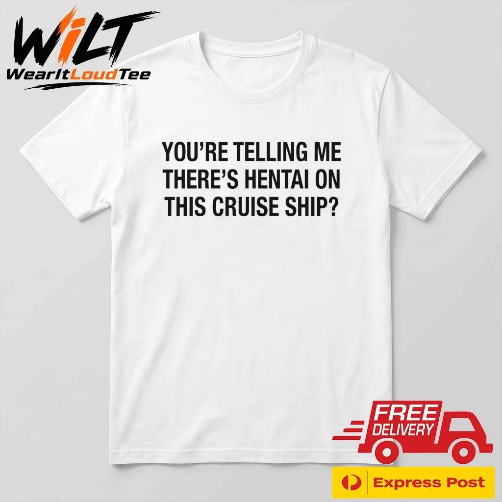 You’re Telling Me There’s Hentai On This Cruise Ship Shirt
