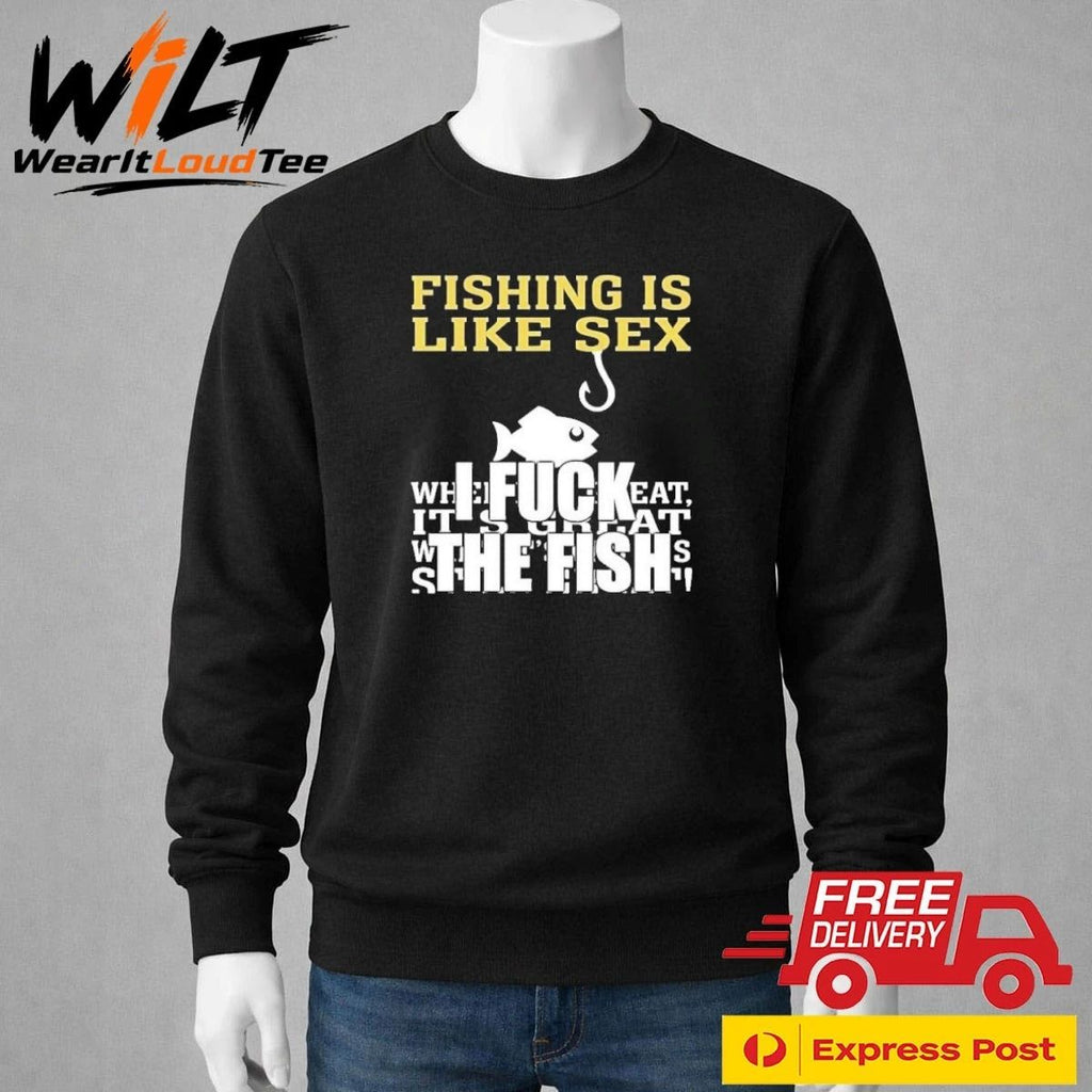Fishing Is Like Sex I Fuck The Fish Shirt