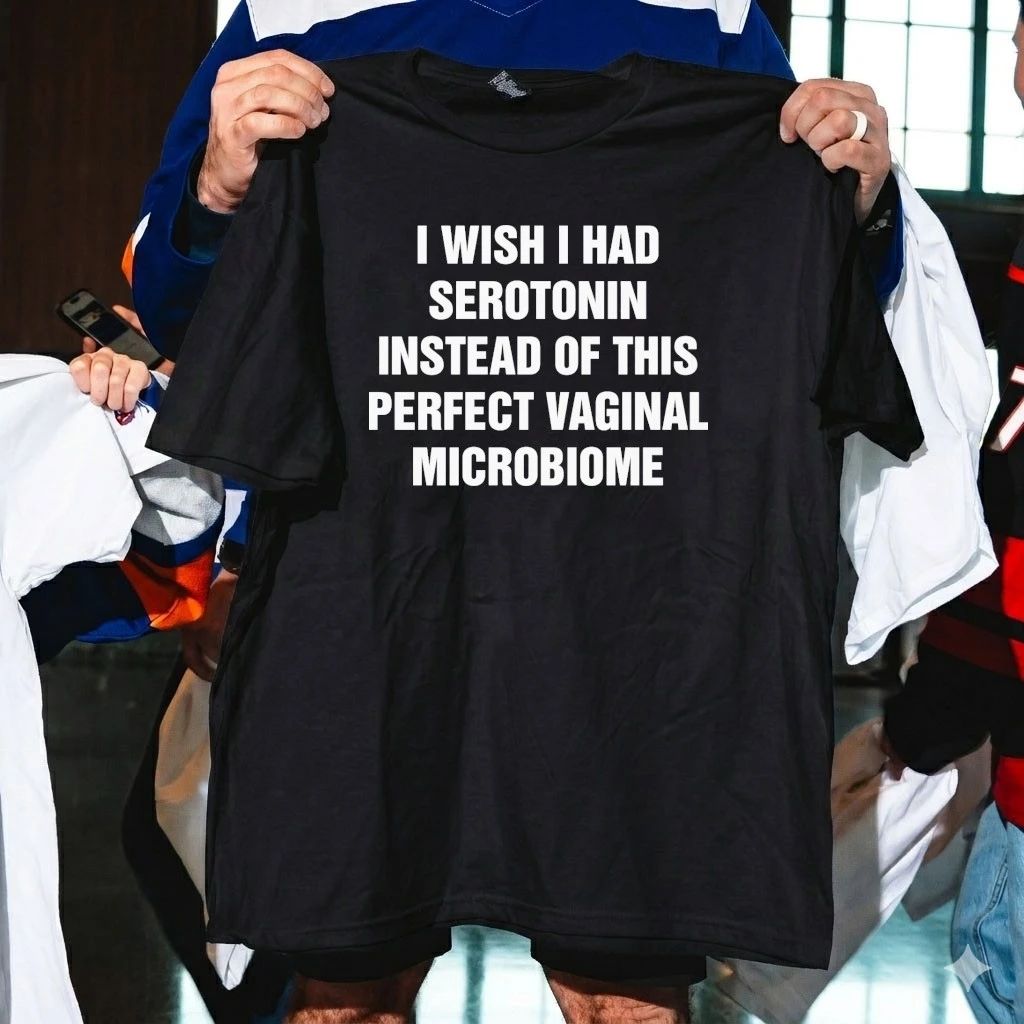 I Wish I Had Serotonin Instead Of This Perfect Vaginal Microbiome Shirt