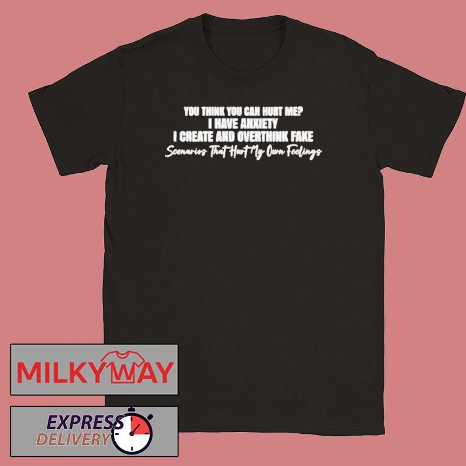 You Think You Can Hurt Me I Have Anxiety I Create And Overthink Fake Scenarios Shirt
