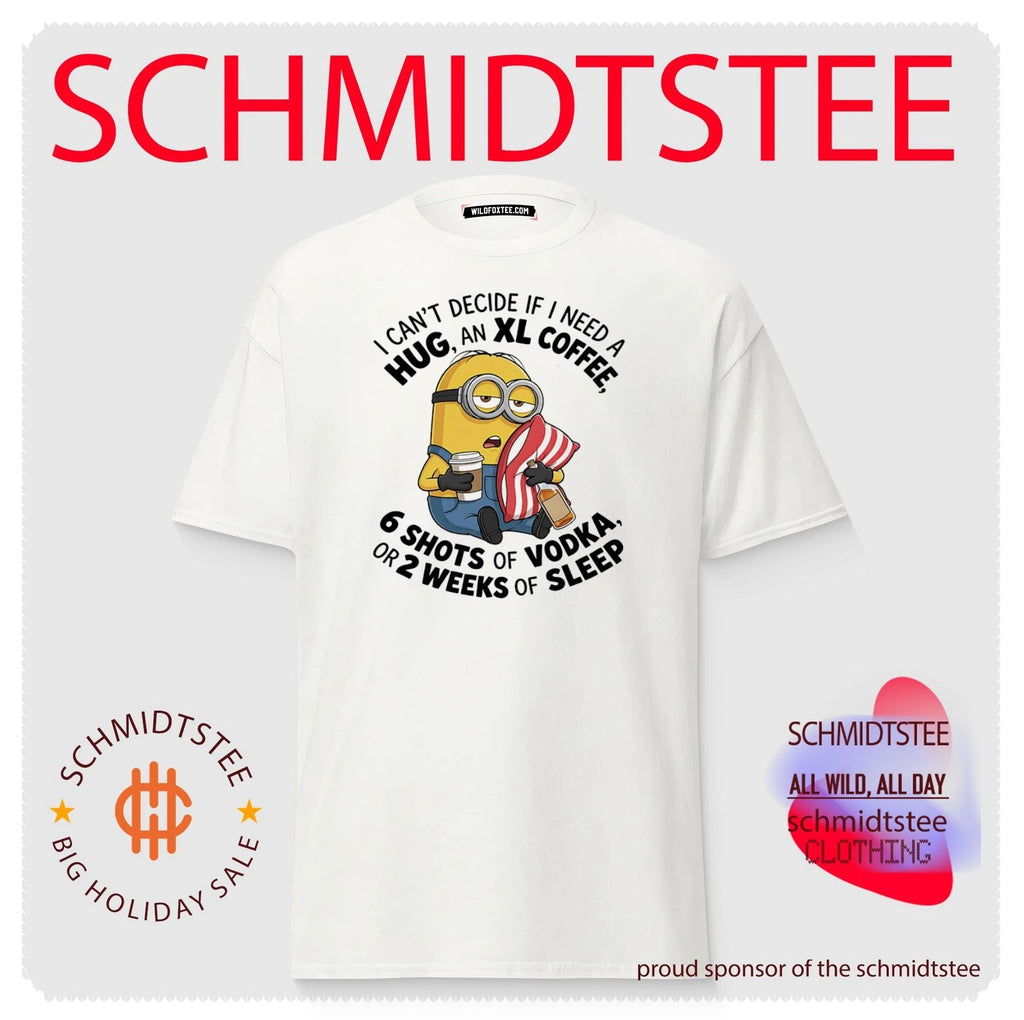 I can’t decide if I need a hug, an XL coffee 6 shots of Vodka Minion shirt